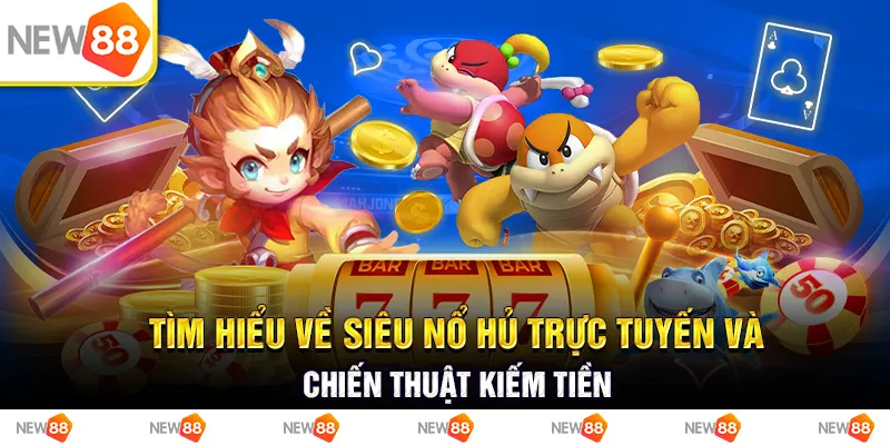 Tìm hiểu về siêu nổ hủ trực tuyến và chiến thuật kiếm tiền