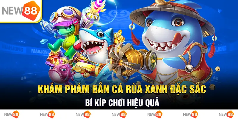 Khám phám bắn cá rùa xanh đặc sắc - Bí kíp chơi hiệu quả