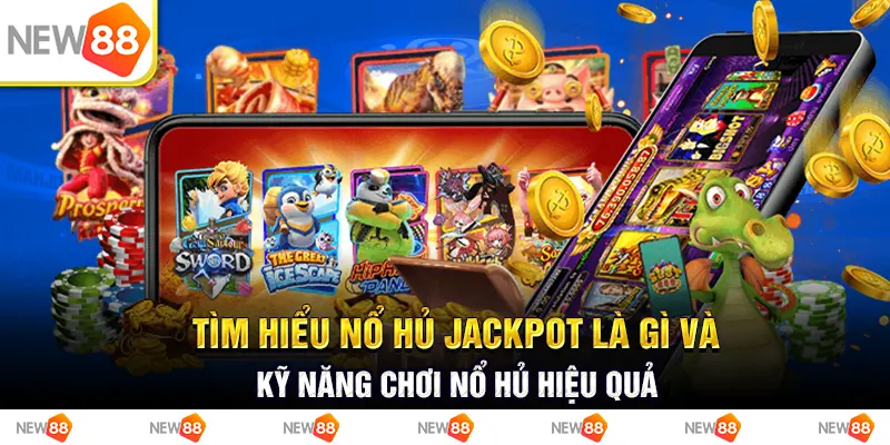 tìm hiểu nổ hủ jackpot là gì và kỹ năng chơi nổ hủ hiệu quả