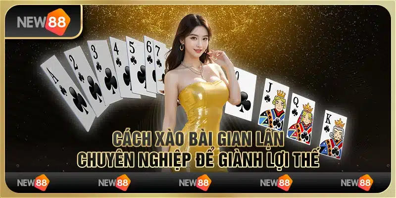 Cách xào bài gian lận chuyên nghiệp để giành lợi thế