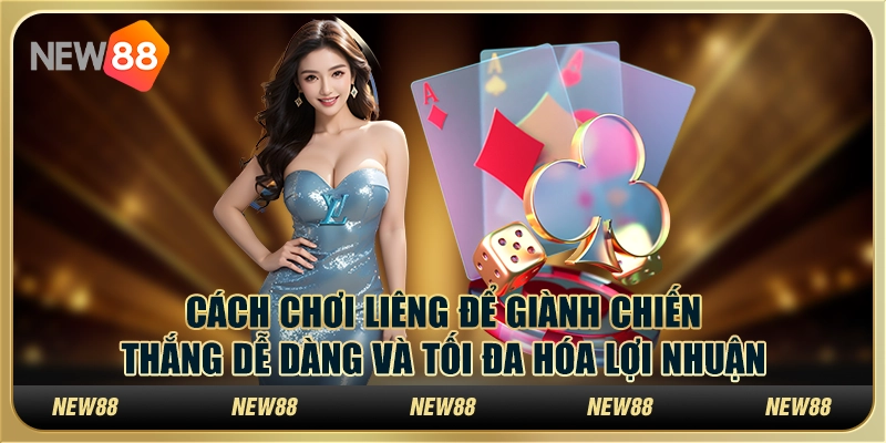 Cách chơi Liêng để giành chiến thắng dễ dàng và tối đa hóa lợi nhuận