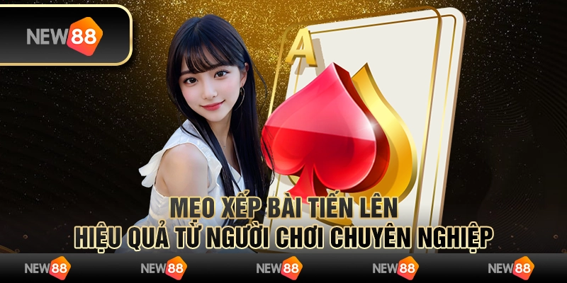 Mẹo xếp bài Tiến Lên hiệu quả từ người chơi chuyên nghiệp