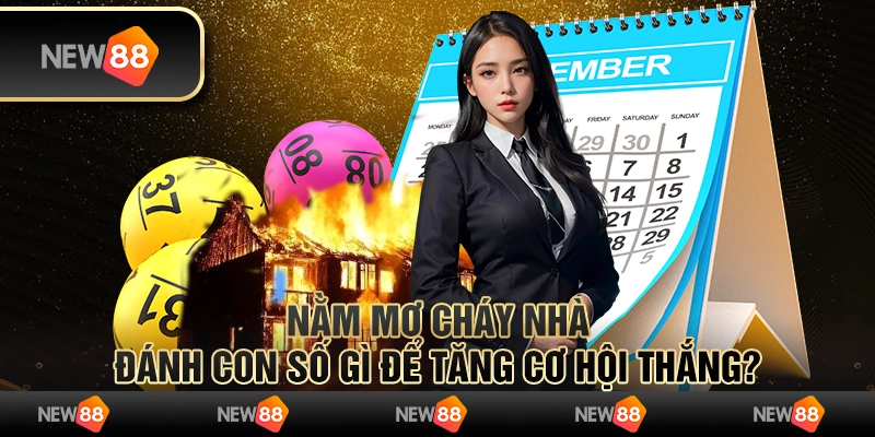 Nằm mơ cháy nhà: Đánh con số gì để tăng cơ hội thắng?