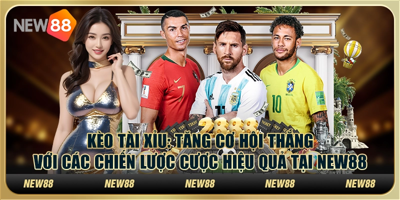 Kèo Tài Xỉu - Tăng cơ hội thắng với các chiến lược cược hiệu quả tại New88