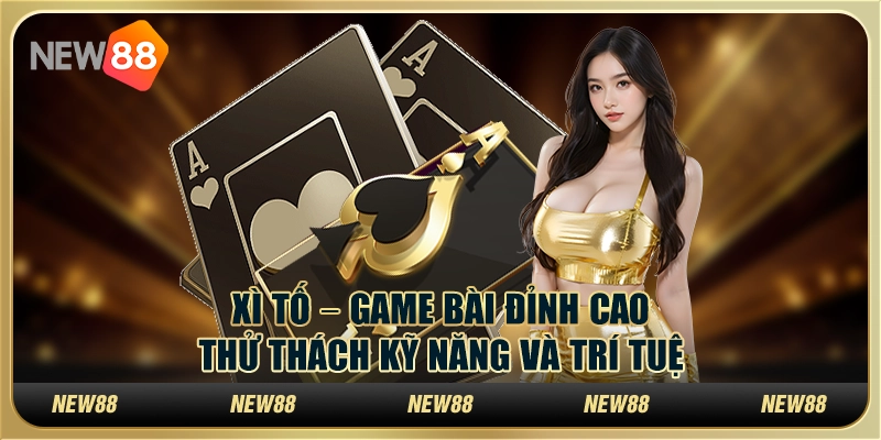 Xì tố – Game bài đỉnh cao, thử thách kỹ năng và trí tuệ