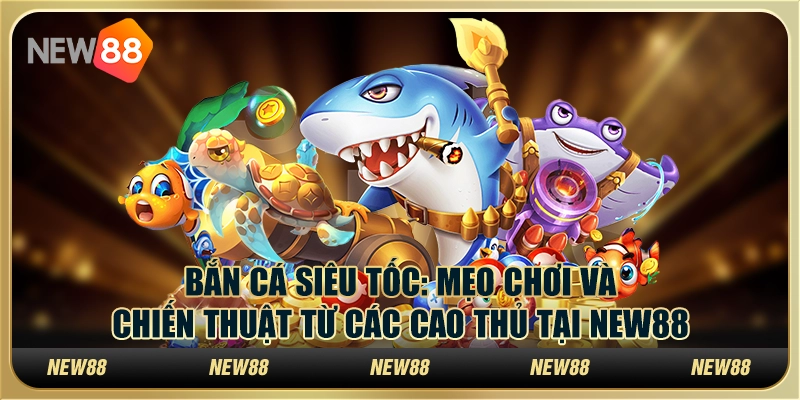 Bắn cá siêu tốc: Mẹo chơi và chiến thuật từ các cao thủ tại New88