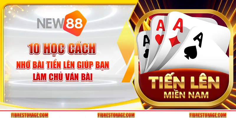 Học cách nhớ bài Tiến Lên giúp bạn làm chủ ván bài