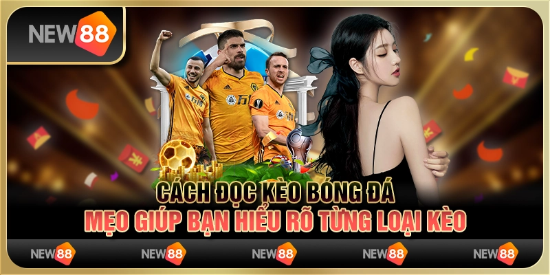 Cách đọc kèo bóng đá: Mẹo giúp bạn hiểu rõ từng loại kèo