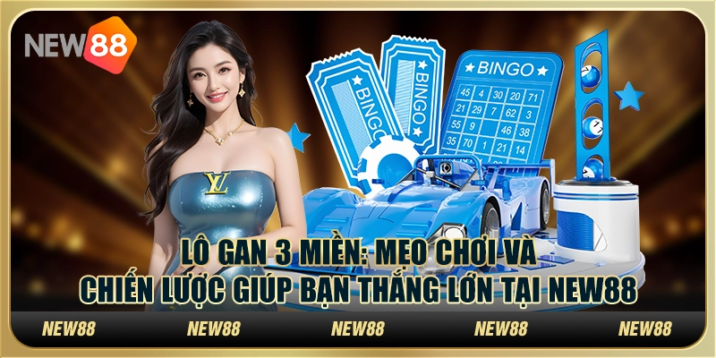 Lô gan 3 miền: Mẹo chơi và chiến lược giúp bạn thắng lớn tại New88