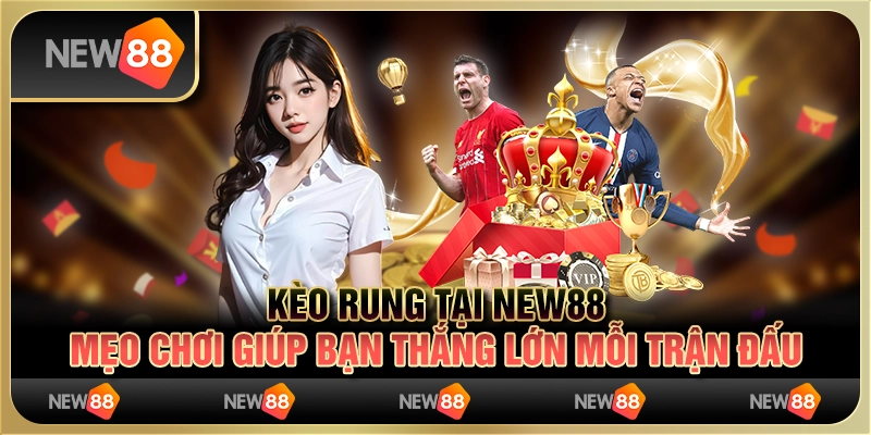 Kèo rung tại New88 - Mẹo chơi giúp bạn thắng lớn mỗi trận đấu