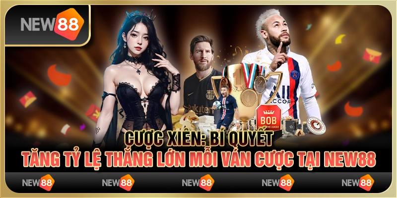Cược xiên - Bí quyết tăng tỷ lệ thắng lớn mỗi ván cược tại New88