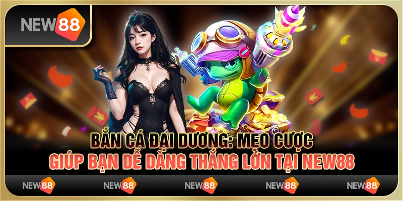 Bắn cá đại dương: Mẹo cược giúp bạn dễ dàng thắng lớn tại New88