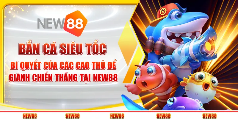 Bắn Cá Siêu Tốc - Bí quyết của các cao thủ để giành chiến thắng tại New88