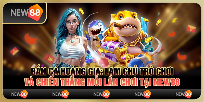 Bắn cá hoàng gia - Làm chủ trò chơi và chiến thắng mỗi lần chơi tại New88