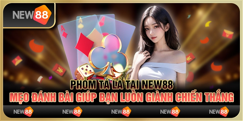 Phỏm Tá Lả tại New88 - Mẹo đánh bài giúp bạn luôn giành chiến thắng