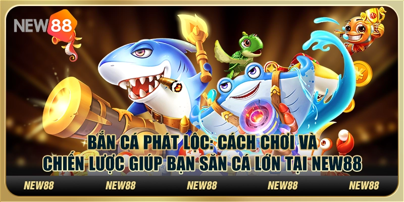 Bắn cá phát lộc: Cách chơi và chiến lược giúp bạn săn cá lớn tại New88