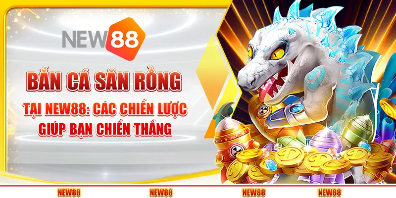 Bắn Cá Săn Rồng tại New88 - Các chiến lược giúp bạn chiến thắng