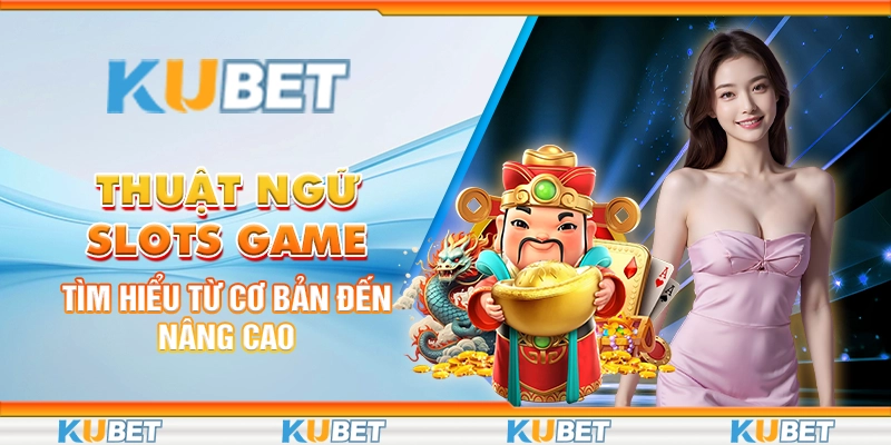 Thuật Ngữ Slots Game: Tìm Hiểu Từ Cơ Bản Đến Nâng Cao
