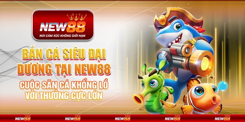 Bắn Cá Siêu Đại Dương tại New88 – Cuộc săn cá khổng lồ với thưởng cực lớn