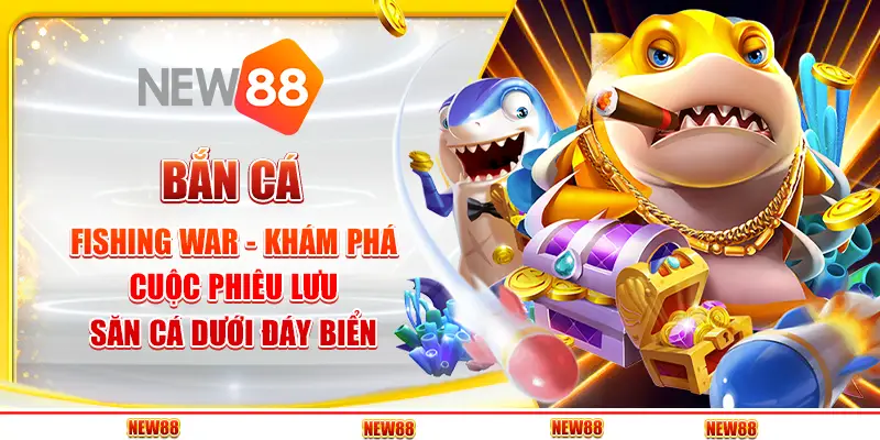 Bắn cá Fishing War tại New88 - Khám phá cuộc phiêu lưu săn cá dưới đáy biển