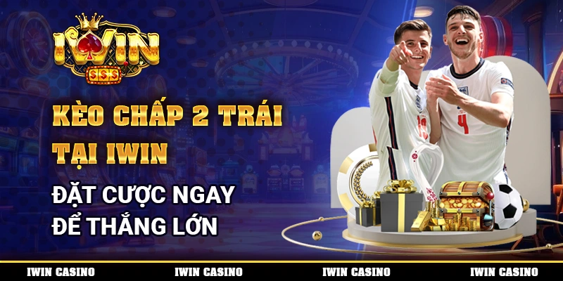 Kèo Chấp 2 Trái Tại IWIN, Đặt Cược Ngay Để Thắng Lớn