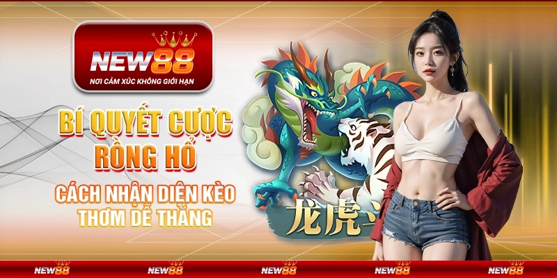 Bí quyết cược rồng hổ – Cách nhận diện kèo thơm dễ thắng