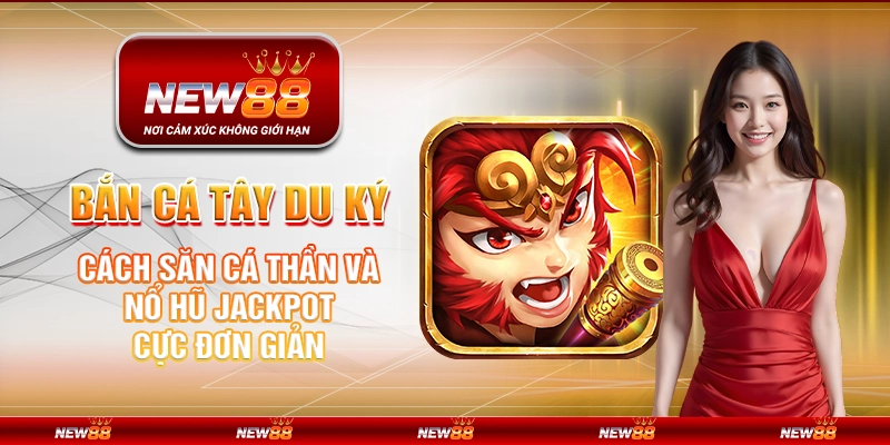 Bắn Cá Tây Du Ký tại New88 – Cách săn cá thần và nổ hũ jackpot cực đơn giản