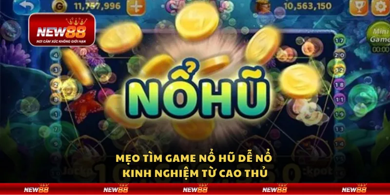 Mẹo tìm game nổ hũ dễ nổ - Kinh nghiệm từ cao thủ