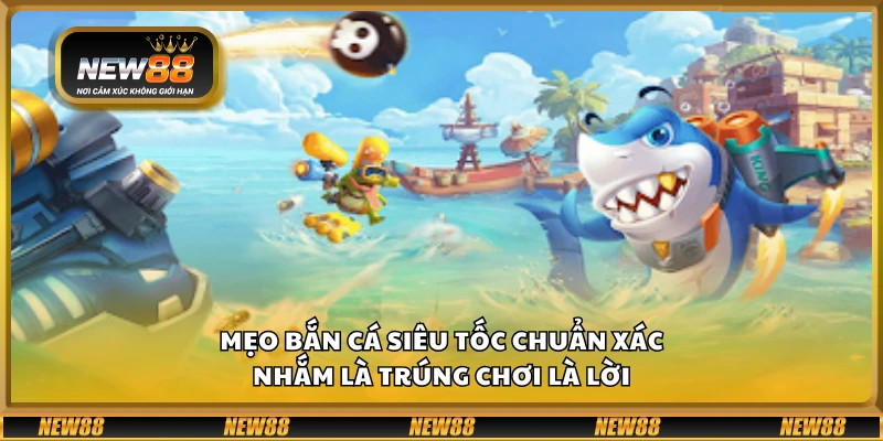 Mẹo bắn cá Siêu Tốc chuẩn xác – Nhắm là trúng chơi là lời