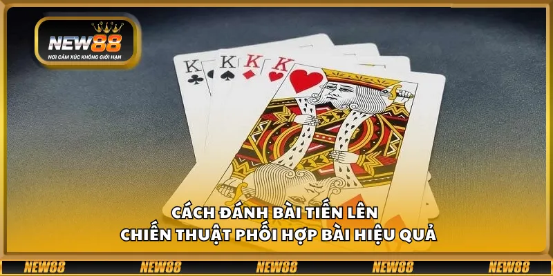 Cách đánh bài Tiến Lên – Chiến thuật phối hợp bài hiệu quả