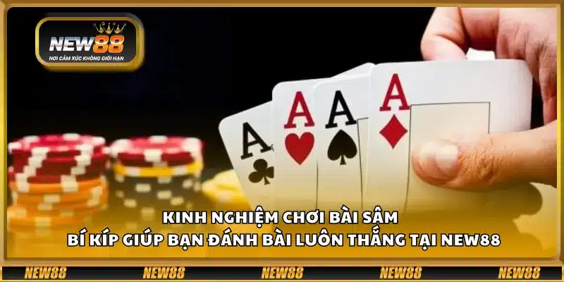 Kinh nghiệm chơi Bài Sâm – Bí kíp giúp bạn đánh bài luôn thắng tại New88