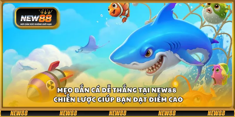 Mẹo bắn cá dễ thắng tại New88 – Chiến lược giúp bạn đạt điểm cao