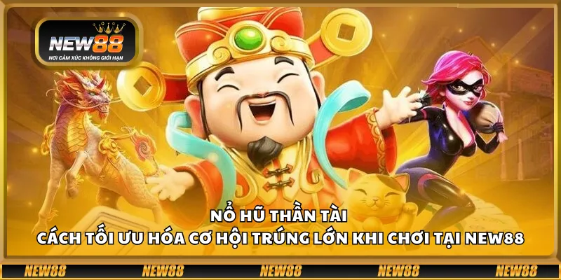 Nổ hũ Thần Tài – Cách tối ưu hóa cơ hội trúng lớn khi chơi tại New88